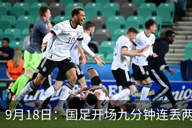 9月18日：国足开场九分钟连丢两球中场形同虚设：向前传球成功率暴跌至41%主帅当众承认